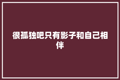 很孤独吧只有影子和自己相伴