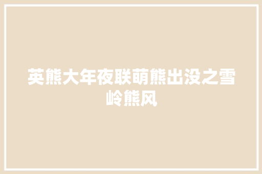 英熊大年夜联萌熊出没之雪岭熊风