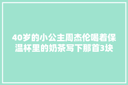 40岁的小公主周杰伦喝着保温杯里的奶茶写下那首3块钱的情歌