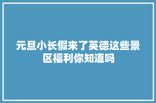 元旦小长假来了英德这些景区福利你知道吗