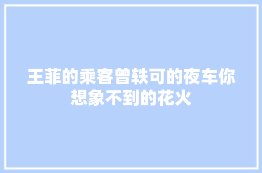 王菲的乘客曾轶可的夜车你想象不到的花火