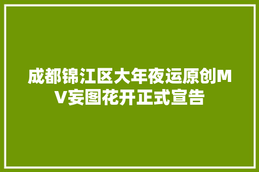 成都锦江区大年夜运原创MV妄图花开正式宣告