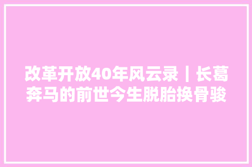 改革开放40年风云录｜长葛奔马的前世今生脱胎换骨骏蹄轻