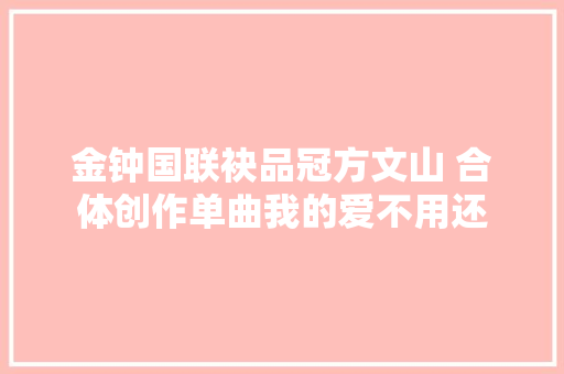 金钟国联袂品冠方文山 合体创作单曲我的爱不用还