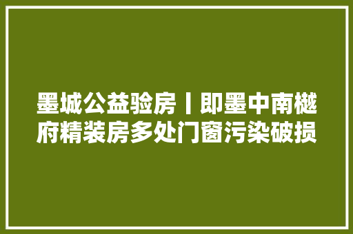 墨城公益验房丨即墨中南樾府精装房多处门窗污染破损水电暖安装也有问题