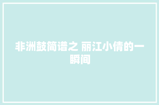 非洲鼓简谱之 丽江小倩的一瞬间