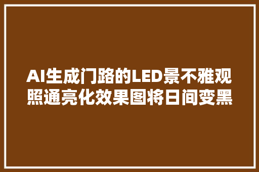 AI生成门路的LED景不雅观照通亮化效果图将日间变黑夜