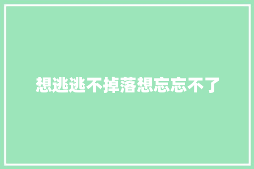 想逃逃不掉落想忘忘不了