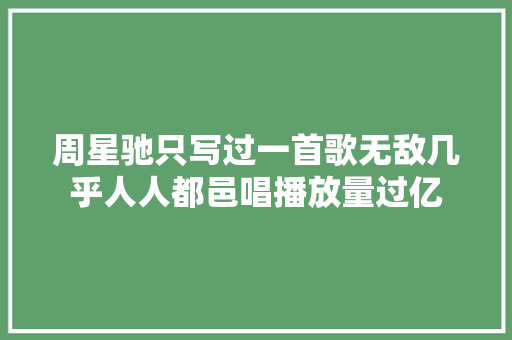 周星驰只写过一首歌无敌几乎人人都邑唱播放量过亿