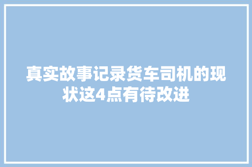 真实故事记录货车司机的现状这4点有待改进