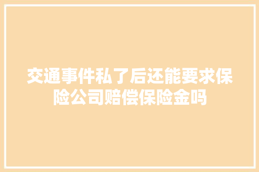 交通事件私了后还能要求保险公司赔偿保险金吗