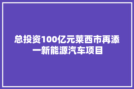 总投资100亿元莱西市再添一新能源汽车项目