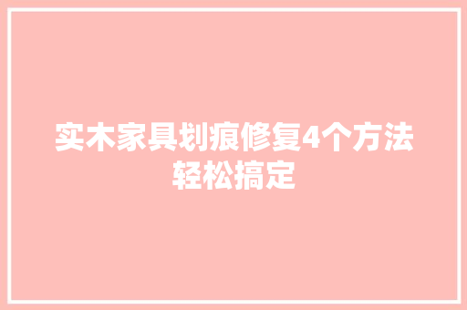 实木家具划痕修复4个方法轻松搞定