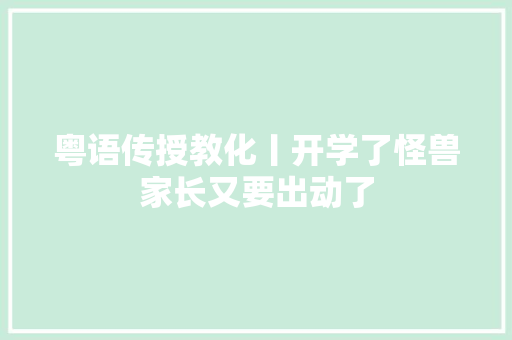 粤语传授教化丨开学了怪兽家长又要出动了