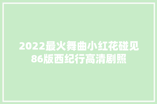 2022最火舞曲小红花碰见86版西纪行高清剧照