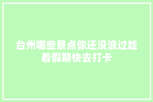 台州哪些景点你还没浪过趁着假期快去打卡