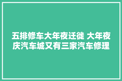 五排修车大年夜迁徙 大年夜庆汽车城又有三家汽车修理厂喜庆开业
