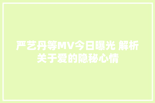 严艺丹等MV今日曝光 解析关于爱的隐秘心情