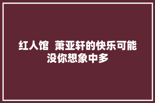 红人馆  萧亚轩的快乐可能没你想象中多