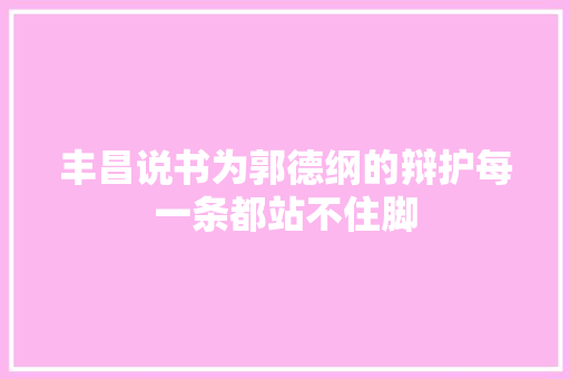 丰昌说书为郭德纲的辩护每一条都站不住脚