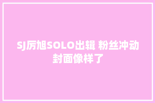 SJ厉旭SOLO出辑 粉丝冲动封面像样了