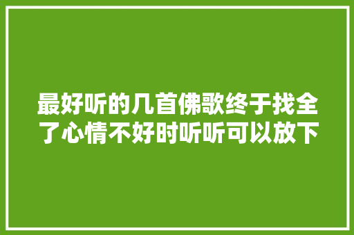 最好听的几首佛歌终于找全了心情不好时听听可以放下