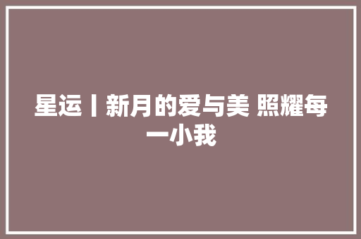 星运丨新月的爱与美 照耀每一小我