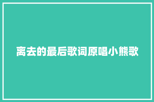 离去的最后歌词原唱小熊歌