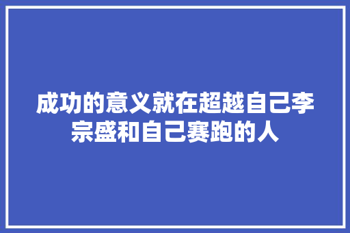 成功的意义就在超越自己李宗盛和自己赛跑的人