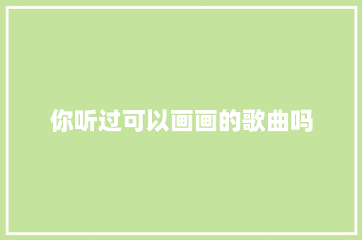 你听过可以画画的歌曲吗 休闲娱乐
