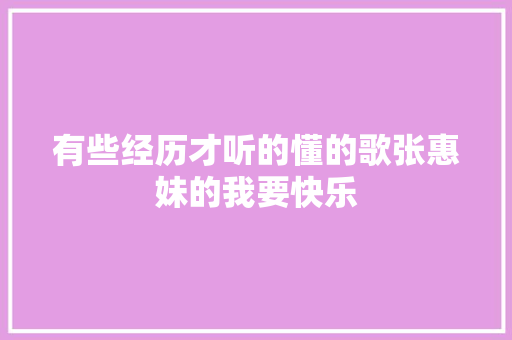 有些经历才听的懂的歌张惠妹的我要快乐