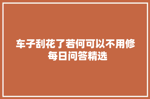 车子刮花了若何可以不用修  每日问答精选 汽车知识