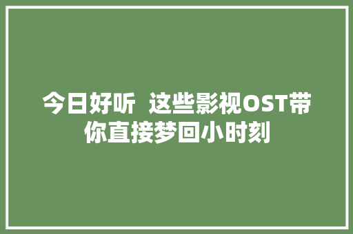 今日好听  这些影视OST带你直接梦回小时刻