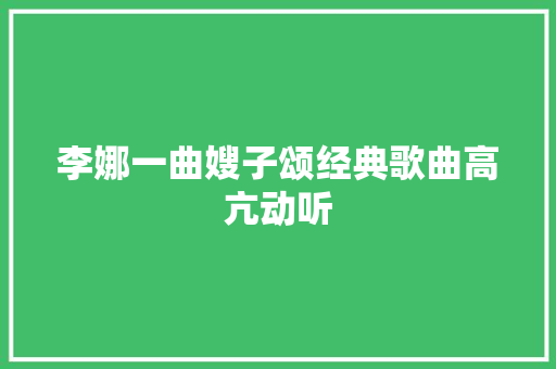 李娜一曲嫂子颂经典歌曲高亢动听