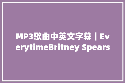 MP3歌曲中英文字幕｜EverytimeBritney Spears