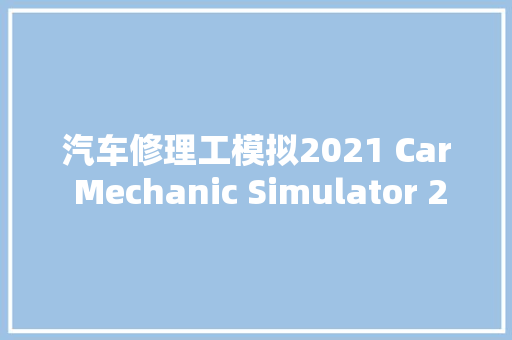 汽车修理工模拟2021 Car Mechanic Simulator 2021 PC游戏 适用WIN11