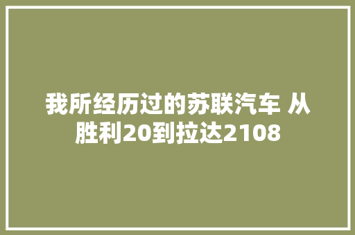 我所经历过的苏联汽车 从胜利20到拉达2108 汽车知识