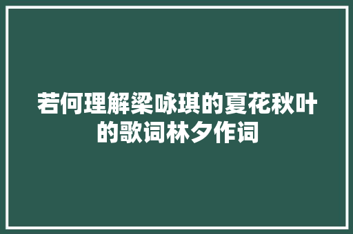 若何理解梁咏琪的夏花秋叶的歌词林夕作词