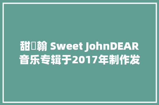 甜約翰 Sweet JohnDEAR音乐专辑于2017年制作发行