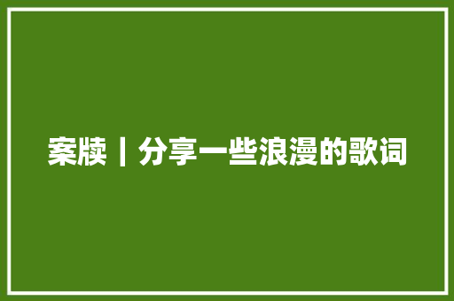 案牍｜分享一些浪漫的歌词