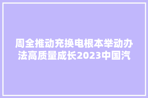 周全推动充换电根本举动办法高质量成长2023中国汽车充换电生态大年夜会在杭州富阳举办