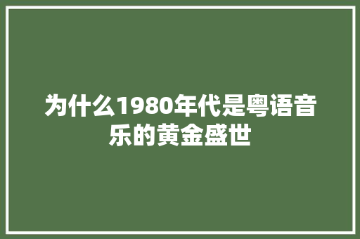 为什么1980年代是粤语音乐的黄金盛世