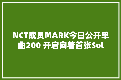 NCT成员MARK今日公开单曲200 开启向着首张Sol 休闲娱乐