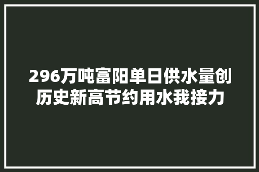 296万吨富阳单日供水量创历史新高节约用水我接力