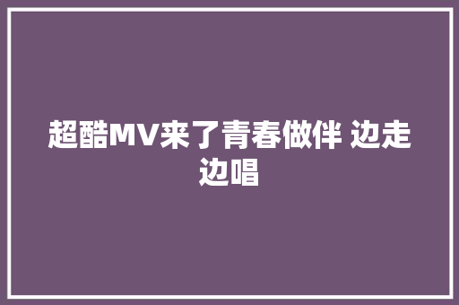 超酷MV来了青春做伴 边走边唱