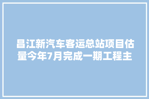 昌江新汽车客运总站项目估量今年7月完成一期工程主体验收