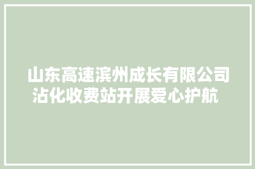 山东高速滨州成长有限公司沾化收费站开展爱心护航 助力高考自愿做事活动 汽车知识