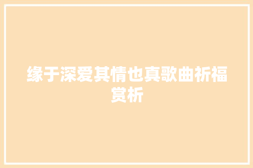 缘于深爱其情也真歌曲祈福赏析 休闲娱乐