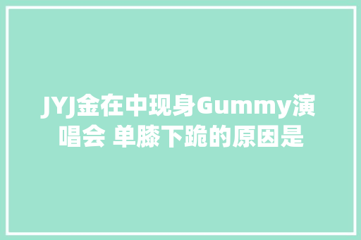 JYJ金在中现身Gummy演唱会 单膝下跪的原因是