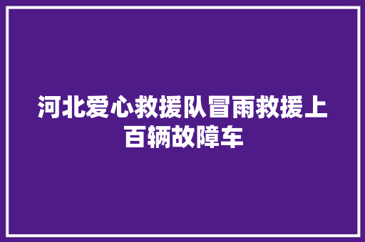 河北爱心救援队冒雨救援上百辆故障车
